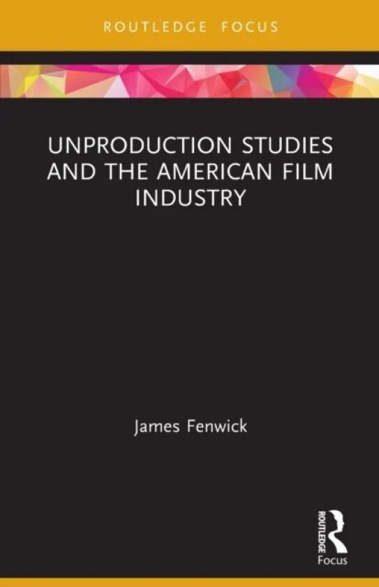 Unproduction Studies and the American Film Industry av James (Sheffield Hallam University UK) Fenwick