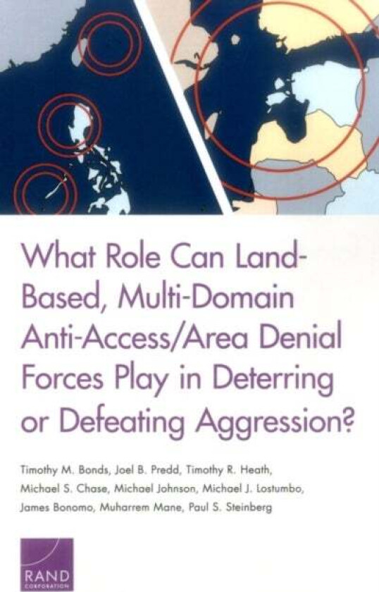 What Role Can Land-Based, Multi-Domain Anti-Access/Area Denial Forces Play in Deterring or Defeating av Timothy M Bonds, Joel B Predd, Timothy R Heath