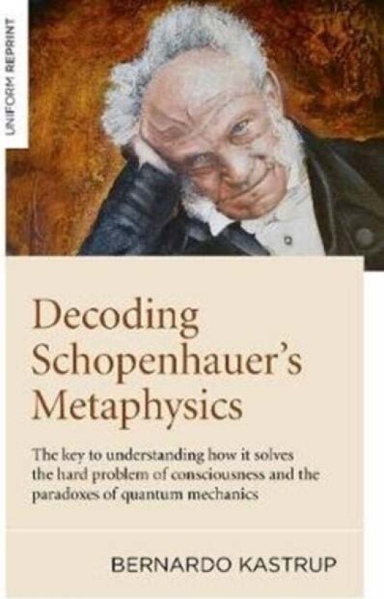 Decoding Schopenhauer's Metaphysics: The Key to Understanding How It Solves the Hard Problem of Cons av Bernardo Kastrup