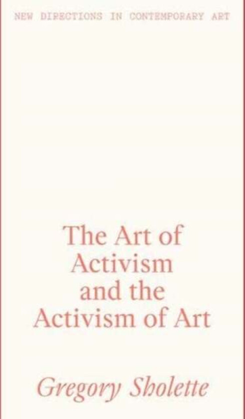 The Art of Activism and the Activism of Art av Gregory Sholette