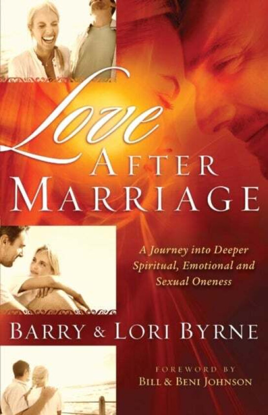 Love After Marriage ¿ A Journey Into Deeper Spiritual, Emotional and Sexual Oneness av Barry Byrne, Lori Byrne, Bill Johnson, Beni Johnson