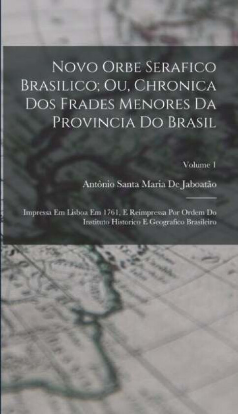 Novo Orbe Serafico Brasilico; Ou, Chronica Dos Frades Menores Da Provincia Do Brasil av Antonio Santa Maria de Jaboatao