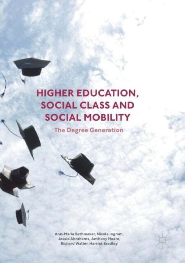 Higher Education, Social Class and Social Mobility av Ann-Marie Bathmaker, Nicola Ingram, Jessie Abrahams, Anthony Hoare, Richard Waller, Harriet Brad