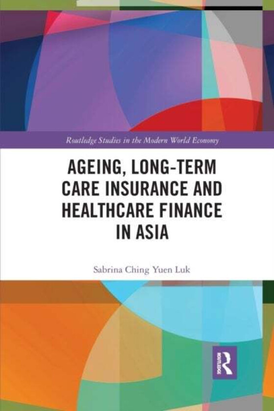 Ageing, Long-term Care Insurance and Healthcare Finance in Asia av Sabrina Ching Yuen (National Technological University of Singapore Singapore) Luk