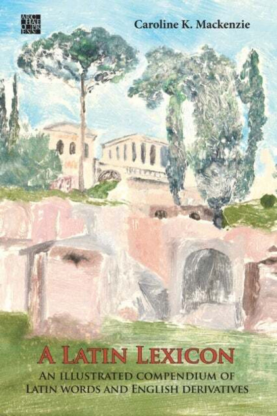 A Latin Lexicon: An Illustrated Compendium of Latin Words and English Derivatives av Caroline K. Mackenzie
