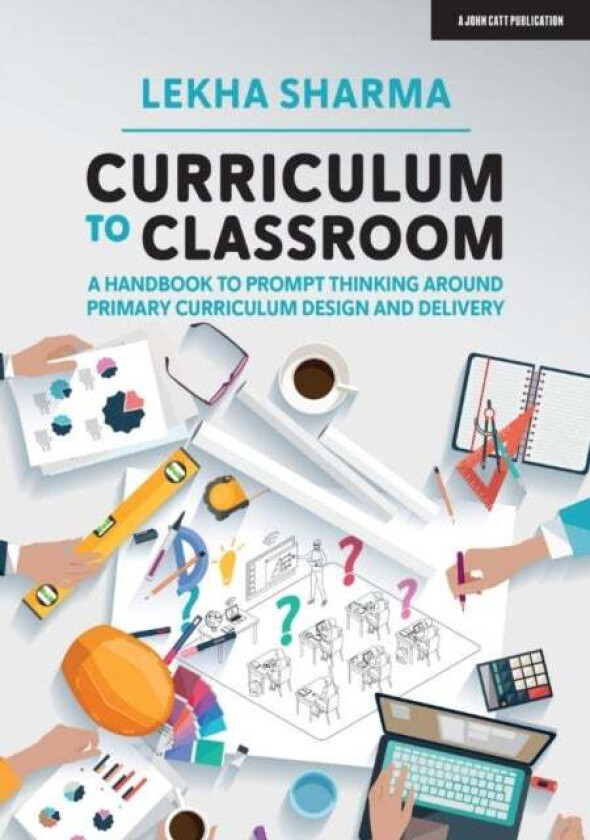 Curriculum to Classroom: A Handbook to Prompt Thinking Around Primary Curriculum Design and Delivery av Lekha Sharma