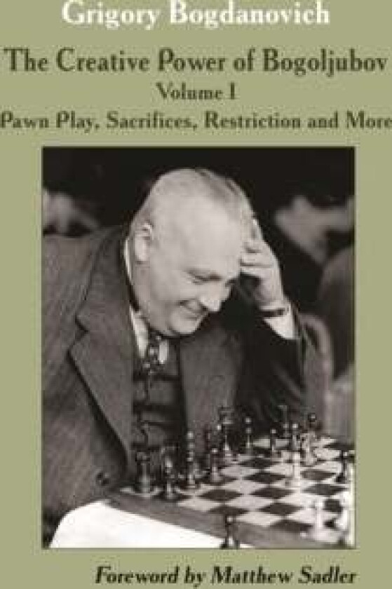 Creative Power of Bogoljubov Volume I: Pawn Play, Sacrifices, Restriction and More, The av Grigory Bogdanovich