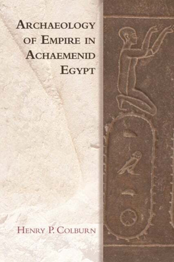 Archaeology of Empire in Achaemenid Egypt av Henry P Colburn