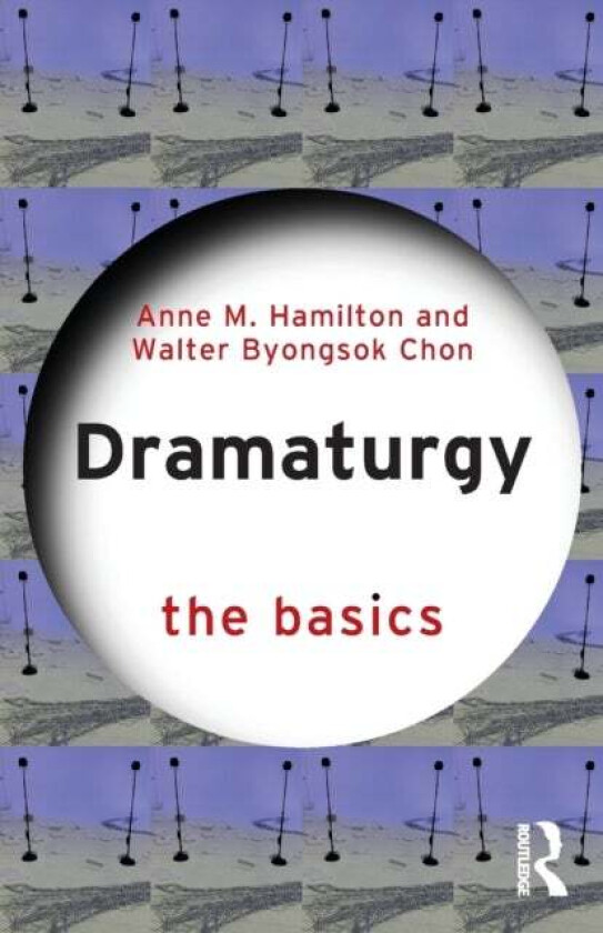 Dramaturgy: The Basics av Anne M. Hamilton, Walter Byongsok Chon