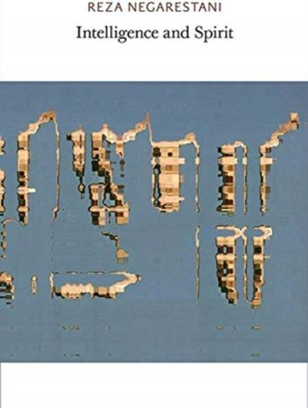 Intelligence and Spirit av Reza Negarestani
