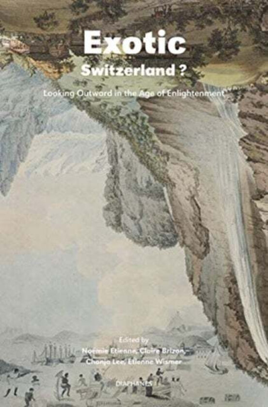 Exotic Switzerland? - Looking Outward in the Age of Enlightenment av Noemie Etienne, Claire Brizon, Chonja Lee, Etienne Wismer