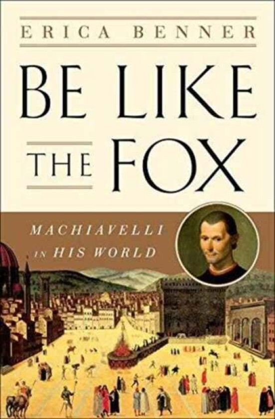 Be Like the Fox - Machiavelli In His World av Erica Benner