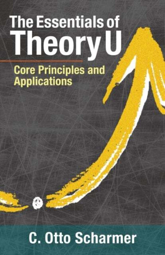 The Essentials of Theory U av C. Otto Scharmer