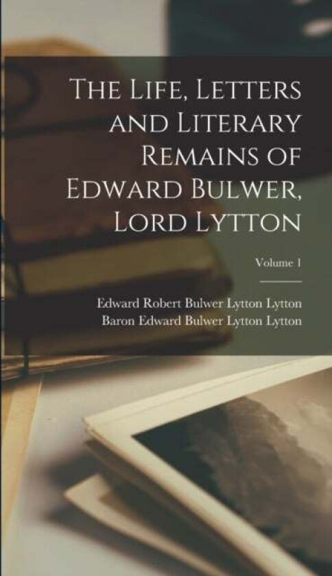 The Life, Letters and Literary Remains of Edward Bulwer, Lord Lytton; Volume 1 av Edward Robert Bulwer Lytton Lytton, Baron Edward Bulwer Lytton Lytto