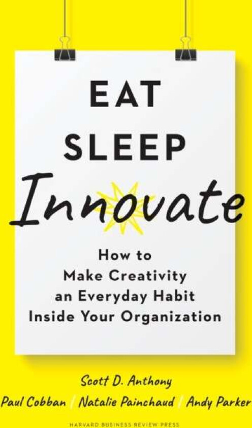 Eat, Sleep, Innovate av Scott D. Anthony, Paul Cobban, Natalie Painchaud, Andy Parker