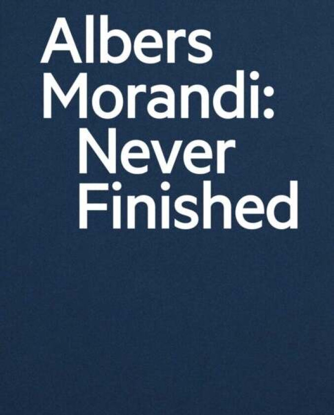 Albers and Morandi: Never Finished av Josef Albers, Giorgio Morandi