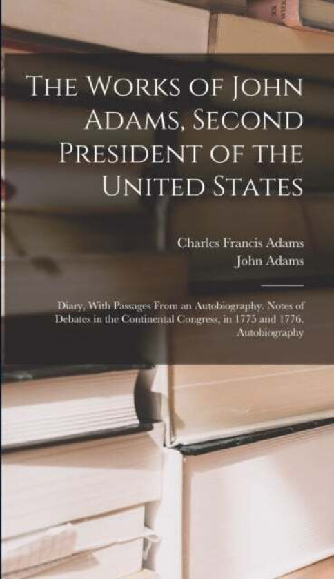 The Works of John Adams, Second President of the United States av Charles Francis Adams, John Adams