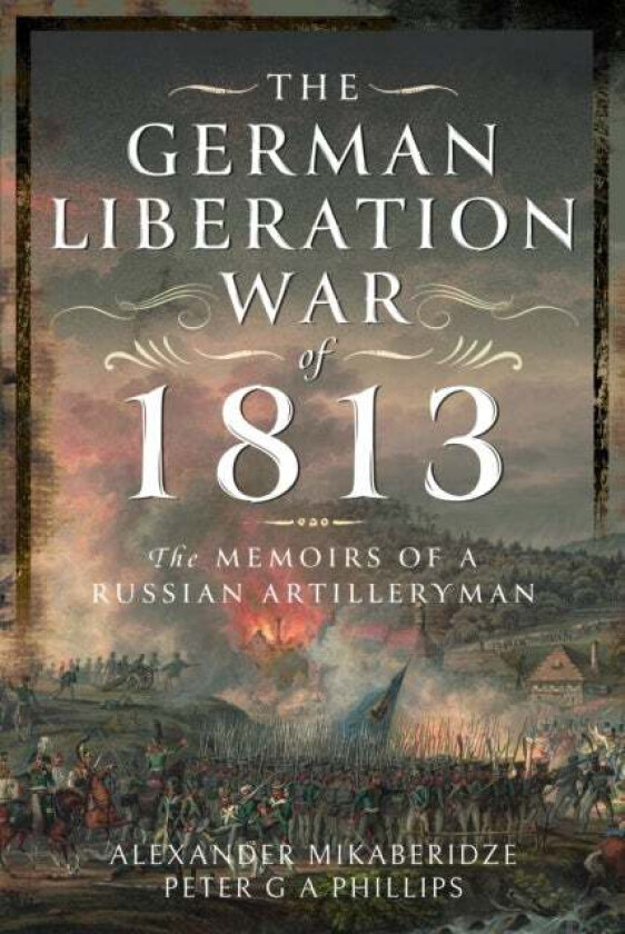 The German Liberation War of 1813 av Alexander Mikaberidze, Peter G A Phillips