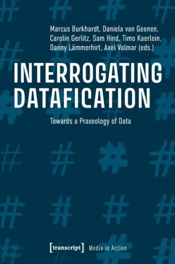 Interrogating Datafication - Towards a Praxeology of Data av Axel Volmar, Carolin Gerlitz, Daniela Van Geenen, Danny Lammerhirt, Marcus Burkhardt