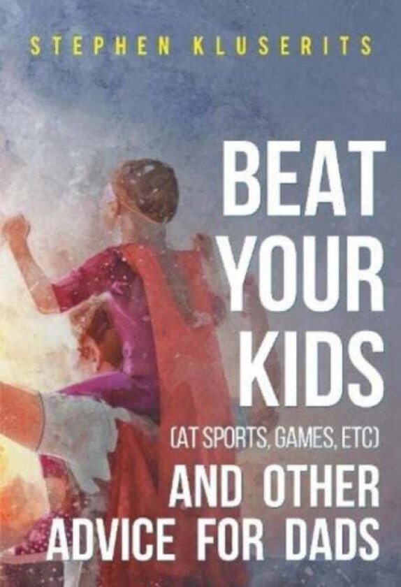 Beat Your Kids (at sports, games, etc) and other advice for dads av Stephen Kluserits