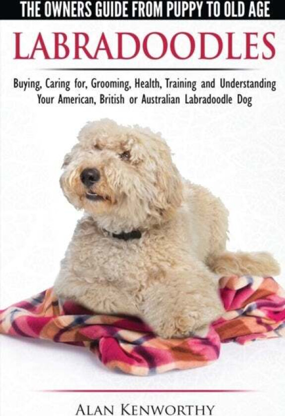 Labradoodles - The Owners Guide from Puppy to Old Age for Your American, British or Australian Labra av Alan Kenworthy