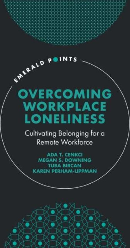 Overcoming Workplace Loneliness av Ada T. (Northern Kentucky University USA) Cenkci, Megan S. (Northern Kentucky University USA) Downing, Tuba (Vrije