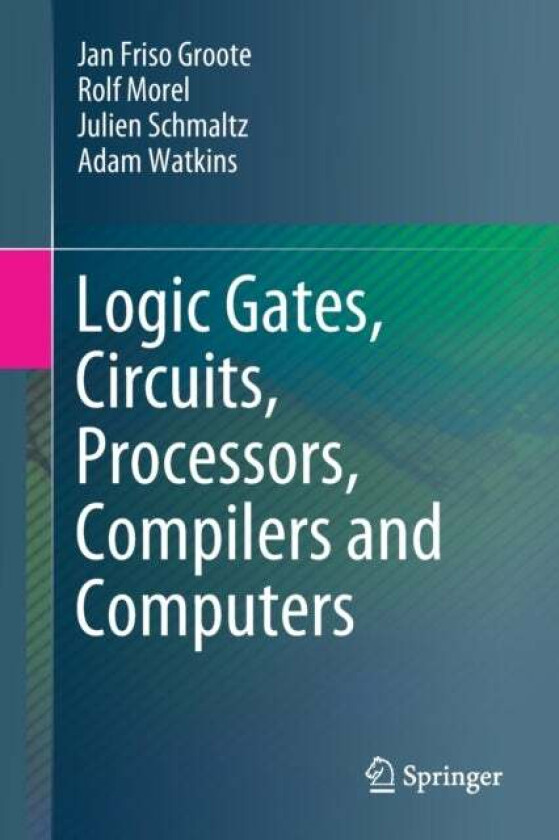 Logic Gates, Circuits, Processors, Compilers and Computers av Jan Friso Groote, Rolf Morel, Julien Schmaltz, Adam Watkins