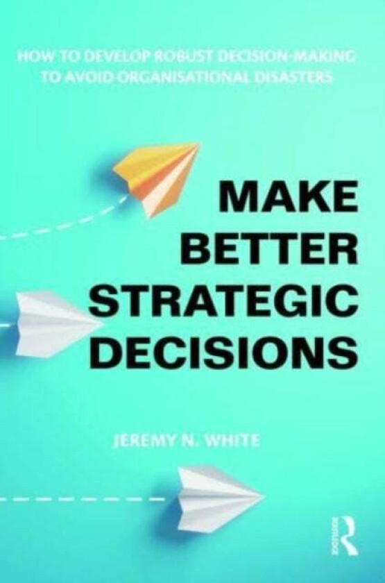 Make Better Strategic Decisions av Jeremy N. White