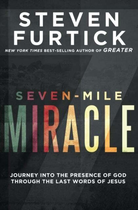 Seven-Mile Miracle: Journey Into the Presence of God Through the Last Words of Jesus av Steven Furtick