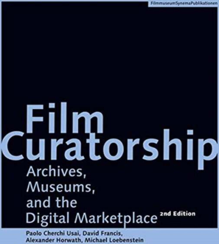Film Curatorship ¿ Archives, Museums, and the Digital Marketplace av Alexander Horwath, David Francis, Michael Loebenstein, Paolo Cherchi Usai