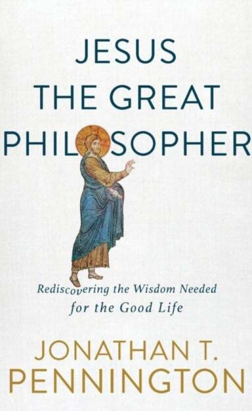 Jesus the Great Philosopher - Rediscovering the Wisdom Needed for the Good Life av Jonathan T. Pennington