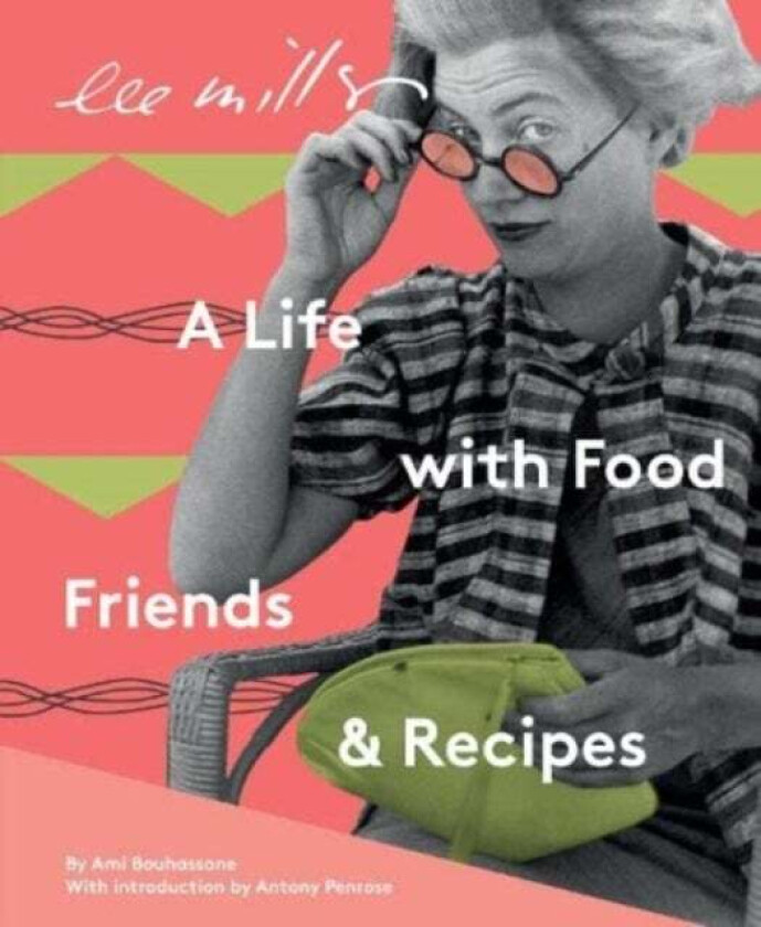 Lee Miller, A life with Food, Friends and Recipes av Ami Bouhassane
