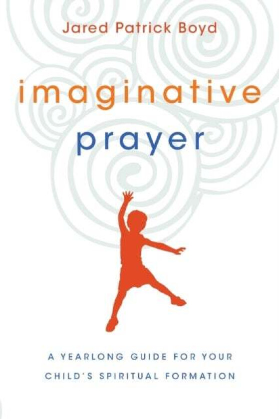 Imaginative Prayer - A Yearlong Guide for Your Child`s Spiritual Formation av Jared Patrick Boyd