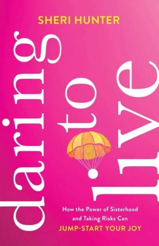 Daring to Live - How the Power of Sisterhood and Taking Risks Can Jump-Start Your Joy av Sheri Hunter