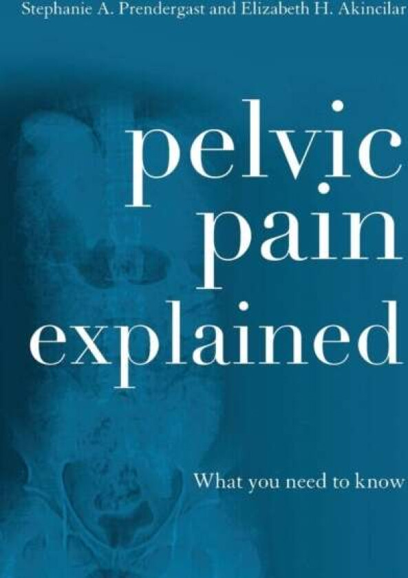 Pelvic Pain Explained av Stephanie A. Prendergast, Elizabeth H. Akincilar