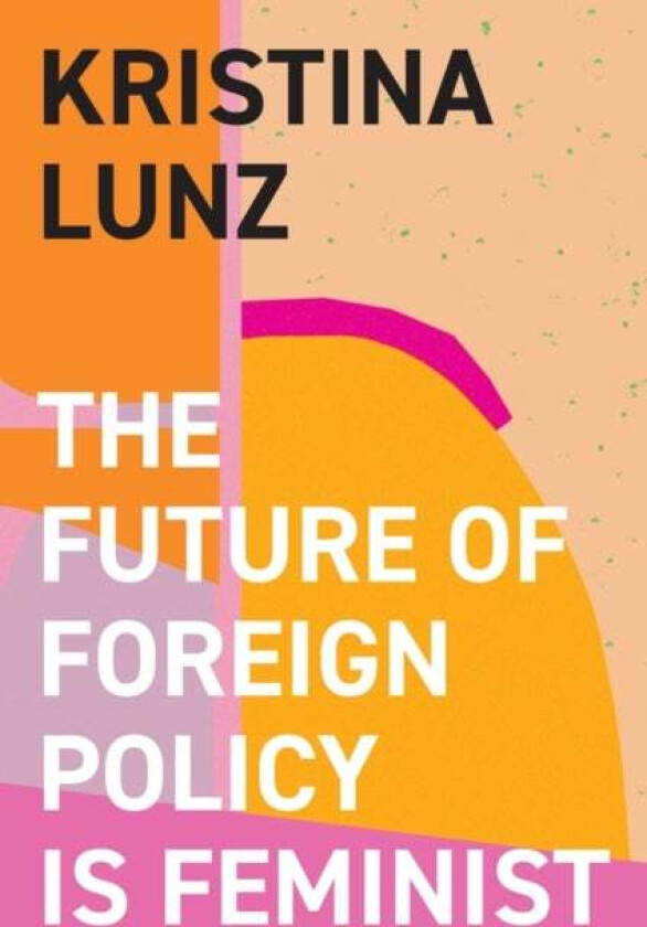 The Future of Foreign Policy Is Feminist av Kristina Lunz