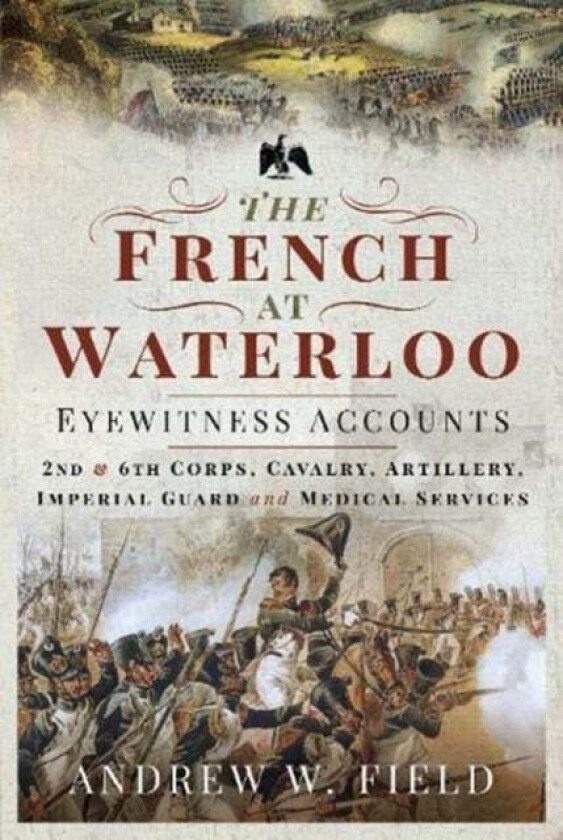 The French at Waterloo: Eyewitness Accounts av Andrew W Field