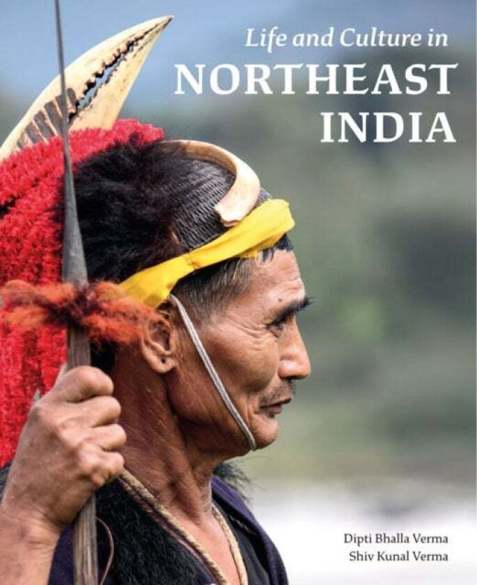 Life and Culture in Northeast India av Dipti Bhalla Verma, Shiv Kunal Verma