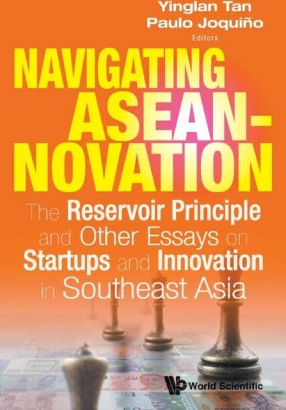 Navigating Aseannovation: The Reservoir Principle And Other Essays On Startups And Innovation In Sou