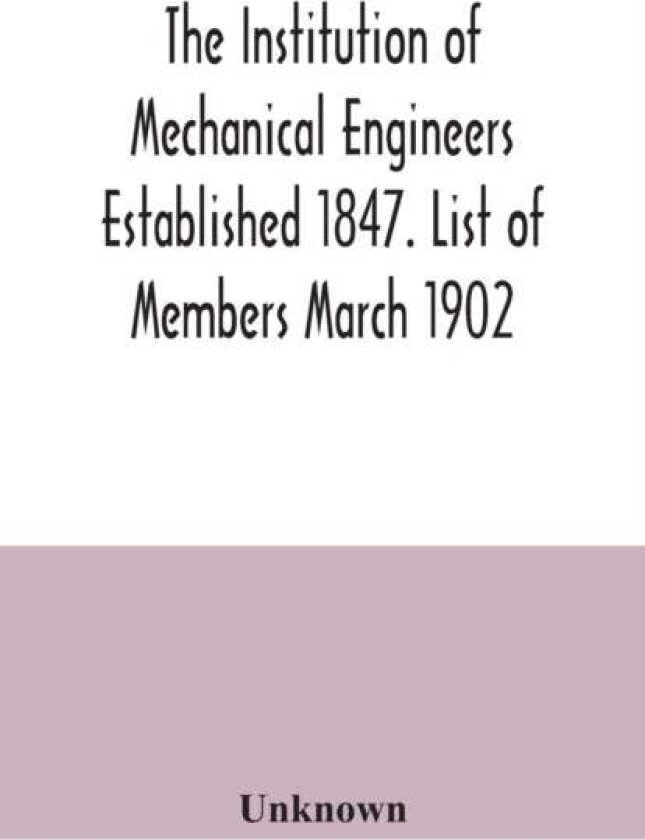 The Institution of Mechanical Engineers Established 1847. List of Members March 1902.