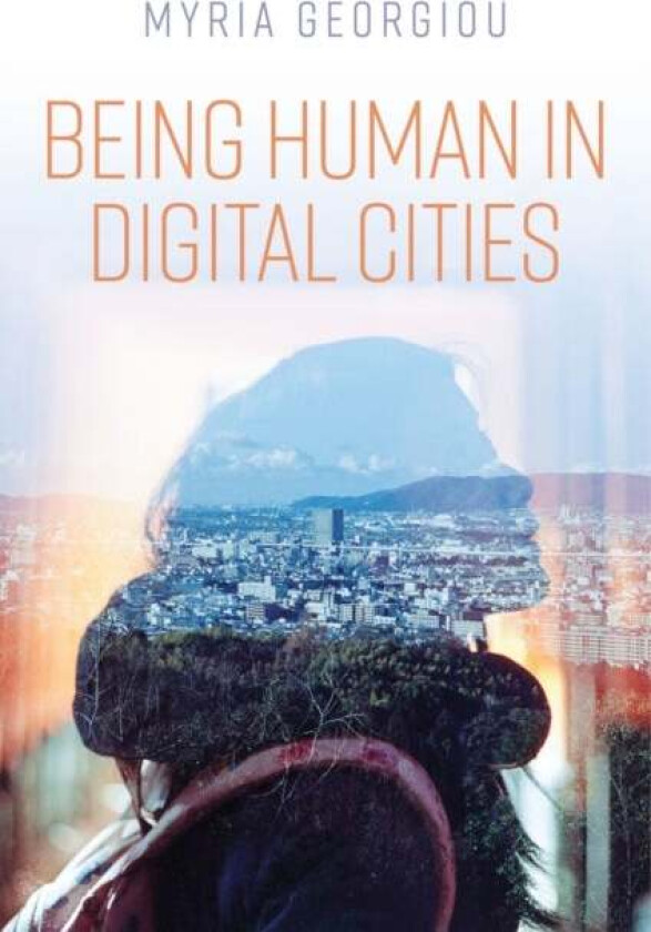 Being Human in Digital Cities av Myria (London School of Economics and Political Science UK) Georgiou