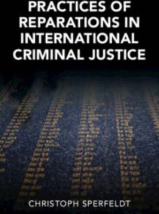 Practices of Reparations in International Criminal Justice av Christoph (Macquarie University Sydney) Sperfeldt
