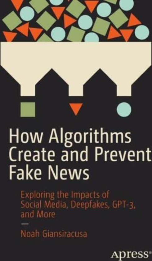 How Algorithms Create and Prevent Fake News av Noah Giansiracusa