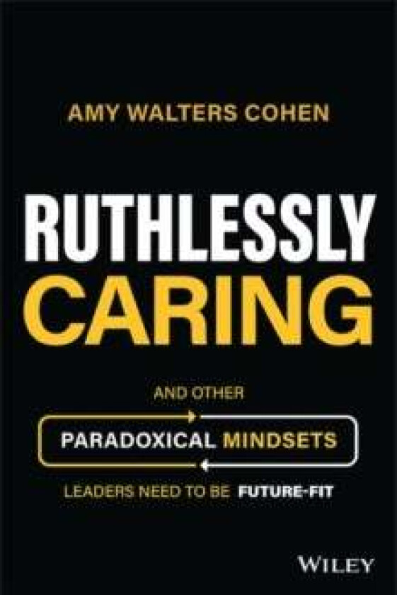 Ruthlessly Caring - And Other Paradoxical Mindsets Leaders Need to be Future-Fit av A Walters Cohen