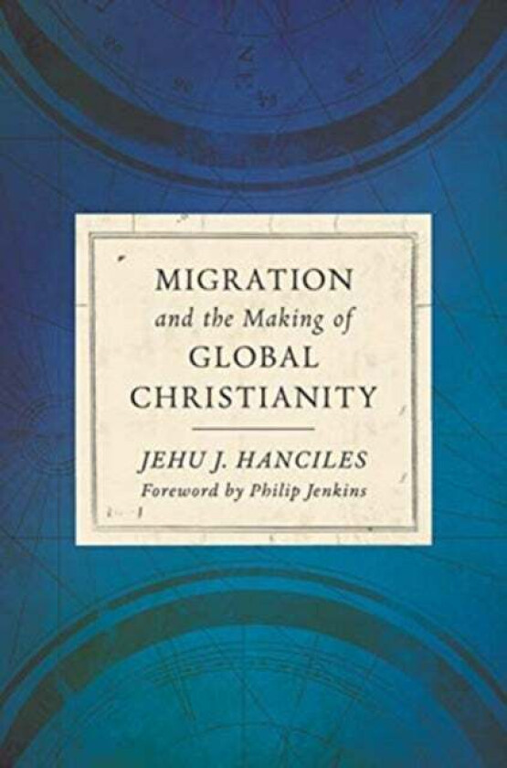 Migration and the Making of Global Christianity av Jehu J Hanciles