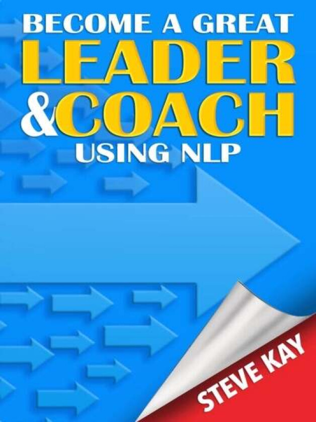 Become a Great Leader & Coach Using NLP av Steve Kay