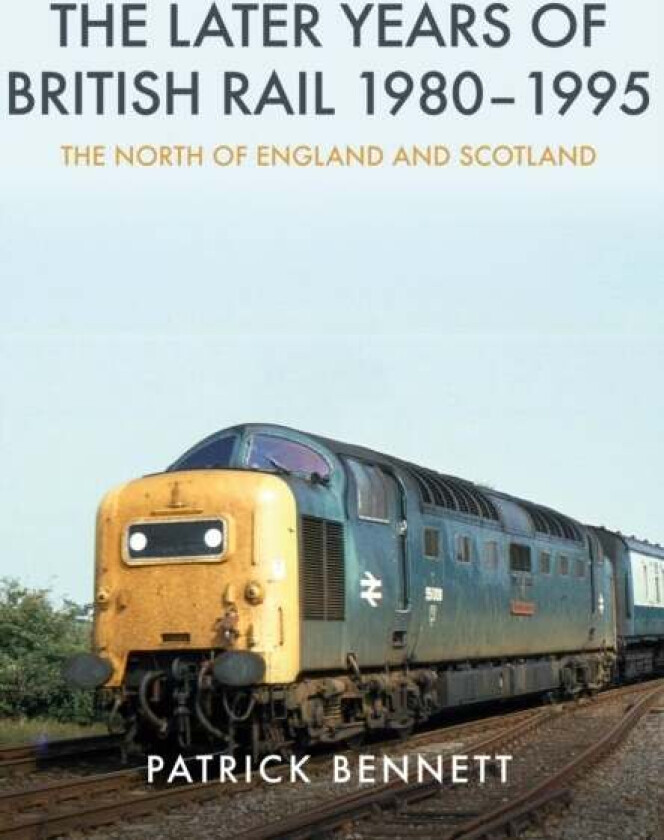 The Later Years of British Rail 1980-1995: The North of England and Scotland av Patrick Bennett