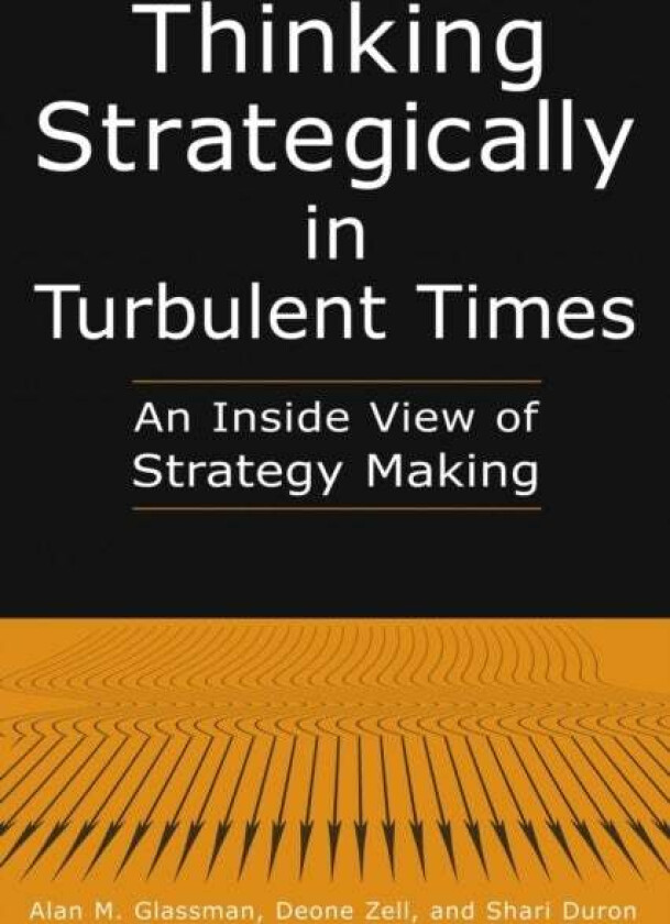 Thinking Strategically in Turbulent Times: An Inside View of Strategy Making av Alan M. Glassman, Deonne Zell, Shari Duron