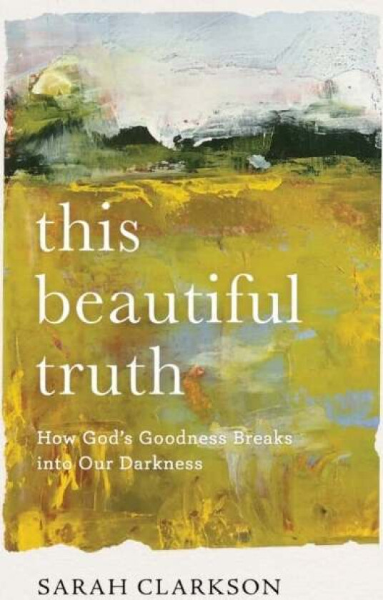 This Beautiful Truth - How God`s Goodness Breaks into Our Darkness av Sarah Clarkson