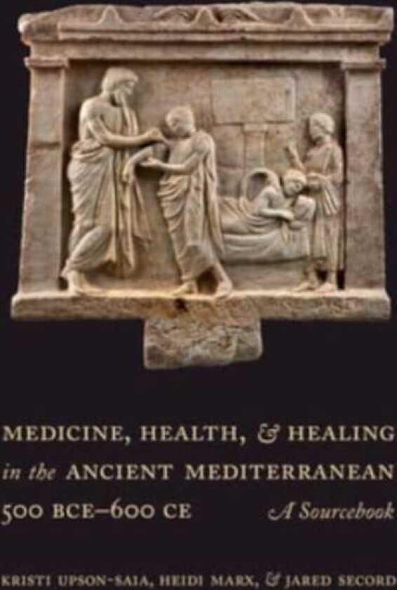 Medicine, Health, and Healing in the Ancient Mediterranean (500 BCE¿600 CE) av Kristi Upson-Saia, Heidi Marx, Jared Secord